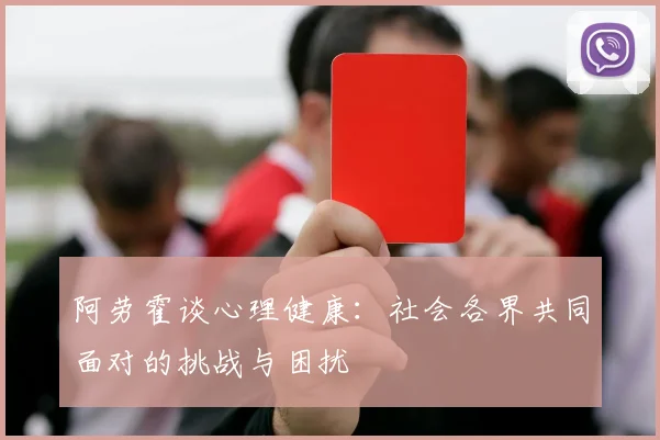阿劳霍谈心理健康：社会各界共同面对的挑战与困扰