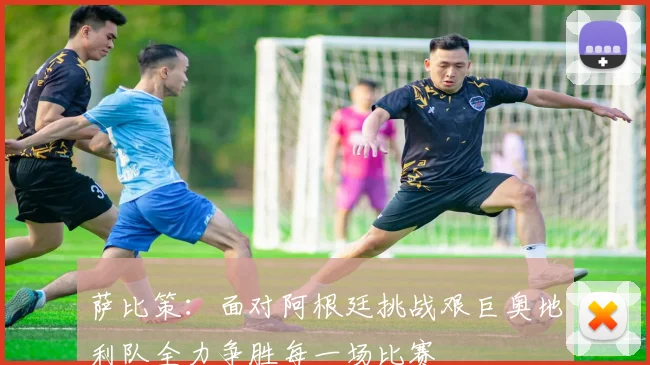萨比策：面对阿根廷挑战艰巨奥地利队全力争胜每一场比赛
