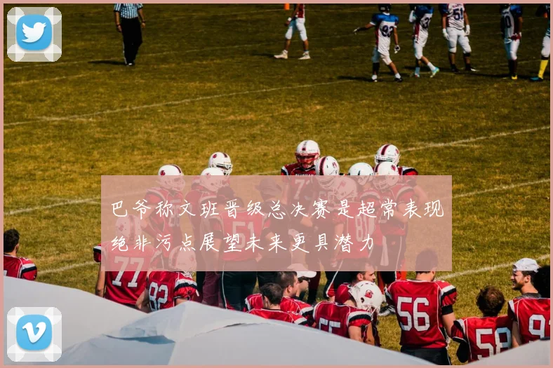 巴爷称文班晋级总决赛是超常表现绝非污点展望未来更具潜力