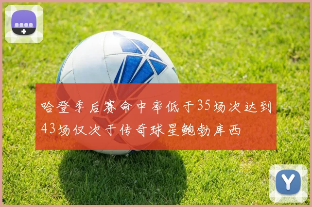 哈登季后赛命中率低于35场次达到43场仅次于传奇球星鲍勃库西