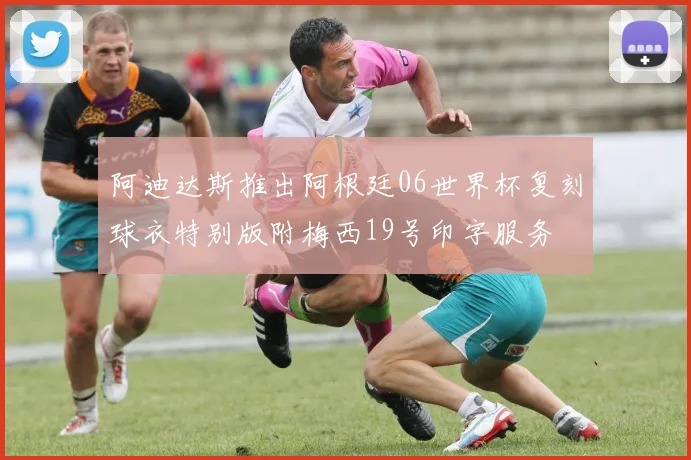 阿迪达斯推出阿根廷06世界杯复刻球衣特别版附梅西19号印字服务