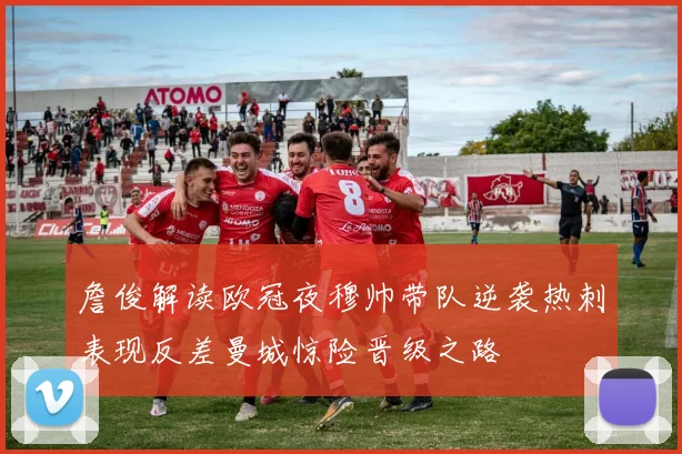 詹俊解读欧冠夜穆帅带队逆袭热刺表现反差曼城惊险晋级之路