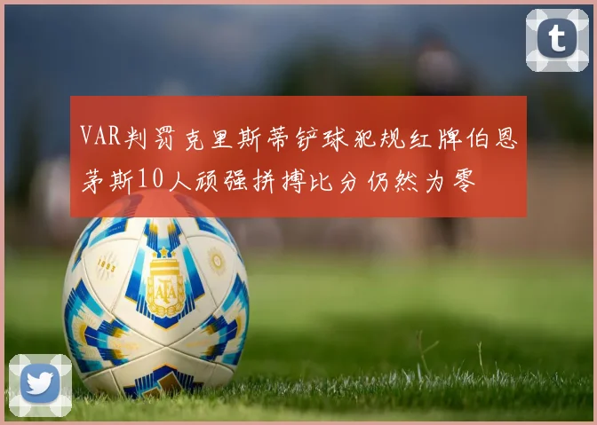 VAR判罚克里斯蒂铲球犯规红牌伯恩茅斯10人顽强拼搏比分仍然为零